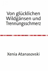 Von gl&uuml;cklichen Wildg&auml;nsen und Trennungsschmerz - Xenia Atanasovski