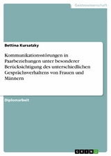 Kommunikationsst&ouml;rungen in Paarbeziehungen unter besonderer Ber&uuml;cksichtigung des unterschiedlichen Gespr&auml;chsverhaltens von Frauen und M&auml;nnern - Bettina Kursatzky