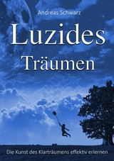 Luzides Tr&auml;umen - Die Kunst des Klartr&auml;umens effektiv erlernen - Andreas Schwarz