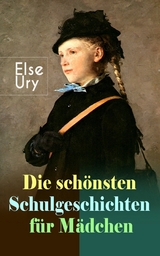 Die sch&ouml;nsten Schulgeschichten f&uuml;r M&auml;dchen - Else Ury