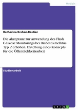 Die Akzeptanz zur Anwendung des Flash Glukose Monitorings bei Diabetes mellitus Typ 2 erh&ouml;hen. Erstellung eines Konzepts f&uuml;r die &Ouml;ffentlichkeitsarbeit -  Katharina Krehan-Bastian