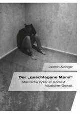Der &bdquo;geschlagene Mann". M&auml;nnliche Opfer im Kontext h&auml;uslicher Gewalt - Jasmin Alzinger