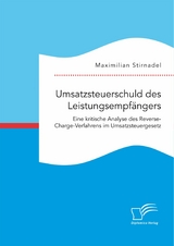 Umsatzsteuerschuld des Leistungsempf&auml;ngers. Eine kritische Analyse des Reverse-Charge-Verfahrens im Umsatzsteuergesetz - Maximilian Stirnadel