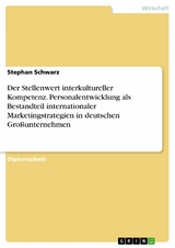 Der Stellenwert interkultureller Kompetenz. Personalentwicklung als Bestandteil internationaler Marketingstrategien in deutschen Gro&szlig;unternehmen - Stephan Schwarz