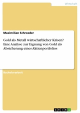 Gold als Metall wirtschaftlicher Krisen? Eine Analyse zur Eignung von Gold als Absicherung eines Aktienportfolios -  Maximilian Schroeder