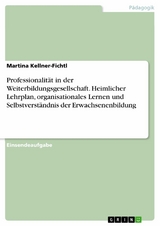 Professionalit&auml;t in der Weiterbildungsgesellschaft. Heimlicher Lehrplan, organisationales Lernen und Selbstverst&auml;ndnis der Erwachsenenbildung -  Martina Kellner-Fichtl