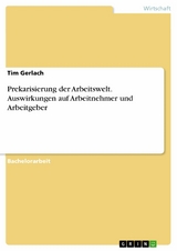 Prekarisierung der Arbeitswelt. Auswirkungen auf Arbeitnehmer und Arbeitgeber -  Tim Gerlach