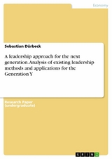A leadership approach for the next generation. Analysis of existing leadership methods and applications for the Generation Y - Sebastian D&uuml;rbeck