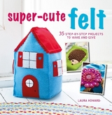 Super-Cute Felt - Howard, Laura