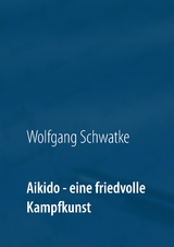 Aikido - eine friedvolle Kampfkunst - Wolfgang Schwatke
