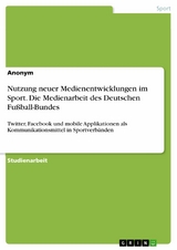 Nutzung neuer Medienentwicklungen im Sport. Die Medienarbeit des Deutschen Fu&szlig;ball-Bundes -  Anonym
