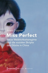 Miss Perfect &ndash; Neue Weiblichkeitsregime und die sozialen Skripte des Gl&uuml;cks in China - Anett Dippner
