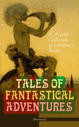 TALES OF FANTASTICAL ADVENTURES &ndash; E. Nesbit Collection of Children's Books (Illustrated) - Edith Nesbit