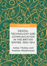 Design, Technology and Communication in the British Empire, 1830&ndash;1914 - Annie Tindley, Andrew Wodehouse