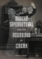 The Modern Supernatural and the Beginnings of Cinema - Murray Leeder