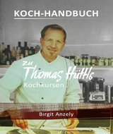 Koch-Handbuch zu Thomas Hüttls Kochkursen - Birgit Anzely