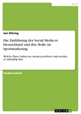 Die Einf&uuml;hrung der Social Media in Deutschland und ihre Rolle im Sportmarketing -  Jan D&ouml;ring