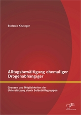 Alltagsbew&auml;ltigung ehemaliger Drogenabh&auml;ngiger: Grenzen und M&ouml;glichkeiten der Unterst&uuml;tzung durch Selbsthilfegruppen - Stefanie Kitzinger