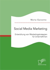 Social Media Marketing: Entwicklung von Marketingstrategien f&uuml;r Unternehmen - Marta Garzotto