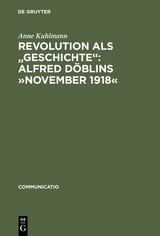Revolution als "Geschichte": Alfred D&ouml;blins &raquo;November 1918&laquo; - Anne Kuhlmann