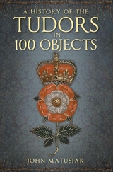 A History of the Tudors in 100 Objects - John Matusiak