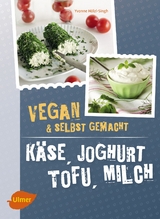 K&auml;se, Joghurt, Tofu, Milch. Vegan und selbstgemacht - Yvonne H&ouml;lzl-Singh