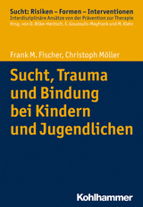 Sucht, Trauma und Bindung bei Kindern und Jugendlichen - Frank M. Fischer, Christoph M&ouml;ller