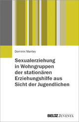 Sexualerziehung in Wohngruppen der station&auml;ren Erziehungshilfe aus Sicht der Jugendlichen - Dominik Mantey