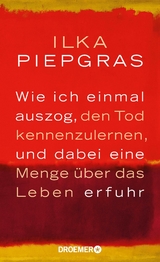 Wie ich einmal auszog, den Tod kennenzulernen, und dabei eine Menge &uuml;ber das Leben erfuhr - Ilka Piepgras