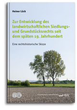 Zur Entwicklung des landwirtschaftlichen Siedlungs- und Grundst&uuml;cksrechts seit dem sp&auml;ten 19. Jahrhundert - Heiner L&uuml;ck