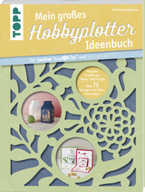 Mein gro&szlig;es Hobbyplotter-Ideenbuch f&uuml;r Brother ScanNCut und Silhouette - Miriam Dornemann