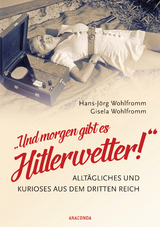 Und morgen gibt es Hitlerwetter! - Allt&auml;gliches und Kurioses aus dem Dritten Reich - Hans-J&ouml;rg Wohlfromm, Gisela Wohlfromm