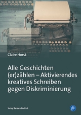 Alle Geschichten (er)z&auml;hlen &ndash; Aktivierendes kreatives Schreiben gegen Diskriminierung - Claire Horst
