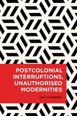 Postcolonial Interruptions, Unauthorised Modernities -  Iain Chambers