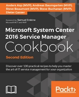 Microsoft System Center 2016 Service Manager Cookbook - Second Edition -  (MVP) Anders Asp (MVP),  (MVP) Andreas Baumgarten (MVP),  Gasser Dieter Gasser,  (MVP) Steve Beaumont (MVP),  (MVP) Steve Buchanan (MVP)