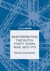 Reinterpreting the Dutch Forty Years War, 1672&ndash;1713 - David Onnekink
