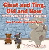 Giant and Tiny, Old and New: My Great, Big Fun Book of Opposites for Kids - Baby & Toddler Opposites Books - Baby Professor