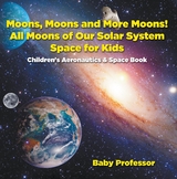 Moons, Moons and More Moons! All Moons of our Solar System - Space for Kids - Children's Aeronautics & Space Book - Baby Professor