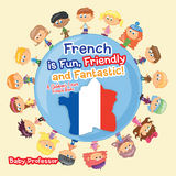 French is Fun, Friendly and Fantastic! | A Children's Learn French Books - Baby Professor