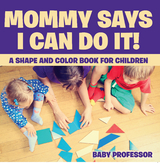 Mommy Says I Can Do It! A Shape and Color Book for Children - Baby Professor