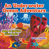 An Underwater Ocean Adventure- Baby & Toddler Color Books - Baby Professor