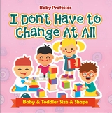 I Don't Have to Change At All | Baby & Toddler Size & Shape - Baby Professor