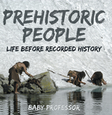 Prehistoric Peoples: Life Before Recorded History - Baby Professor