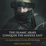 The Islamic Arabs Conquer the Middle East | Children's Middle Eastern History Books - Baby Professor