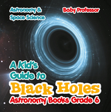 A Kid's Guide to Black Holes Astronomy Books Grade 6 | Astronomy & Space Science - Baby Professor