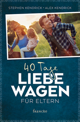 40 Tage Liebe wagen f&uuml;r Eltern - Stephen Kendrick, Alex Kendrick