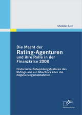 Die Macht der Rating-Agenturen und ihre Rolle in der Finanzkrise 2008: Historische Entwicklungsfaktoren des Ratings und ein &Uuml;berblick &uuml;ber die Regulierungsma&szlig;nahmen - Chekdar Bavli