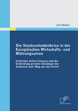 Die Staatsschuldenkrise in der Europ&auml;ischen Wirtschafts- und W&auml;hrungsunion: Collective Action Clauses und die Einbindung privater Gl&auml;ubiger der Schl&uuml;ssel zum Weg aus der Krise? - Julia Bodem