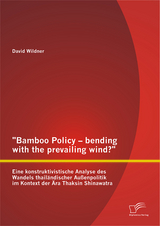 "Bamboo Policy – bending with the prevailing wind?" Eine konstruktivistische Analyse des Wandels thailändischer Außenpolitik im Kontext der Ära Thaksin Shinawatra - David Wildner