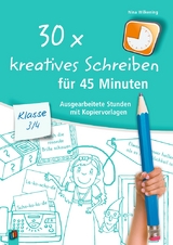 30 x kreatives Schreiben f&uuml;r 45 Minuten &ndash; Klasse 3/4 - Nina Wilkening